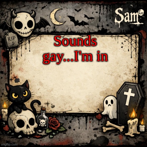 sam's announcement temp #3 | Sounds gay...I'm in | image tagged in sam's announcement temp 3 | made w/ Imgflip meme maker