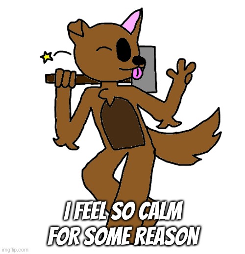 Max | I feel so calm for some reason | image tagged in max | made w/ Imgflip meme maker