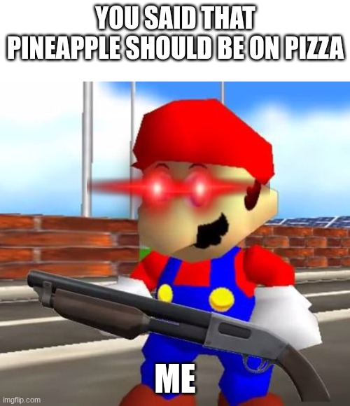 idk | You said that pineapple should be on pizza; me | image tagged in smg4 shotgun mario | made w/ Imgflip meme maker