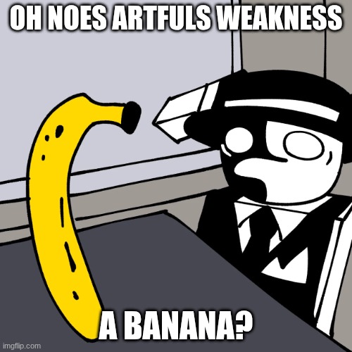 idk | oh noes artfuls weakness; a banana? | image tagged in artful | made w/ Imgflip meme maker