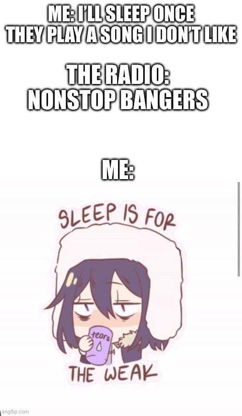 Me: I’ll sleep once they play a song I don’t like; The Radio: Nonstop BANGERS; Me: | made w/ Imgflip meme maker