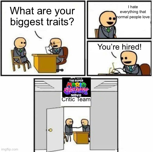 You're hired | I hate everything that normal people love; What are your biggest traits? You’re hired! Critic Team | image tagged in you're hired | made w/ Imgflip meme maker