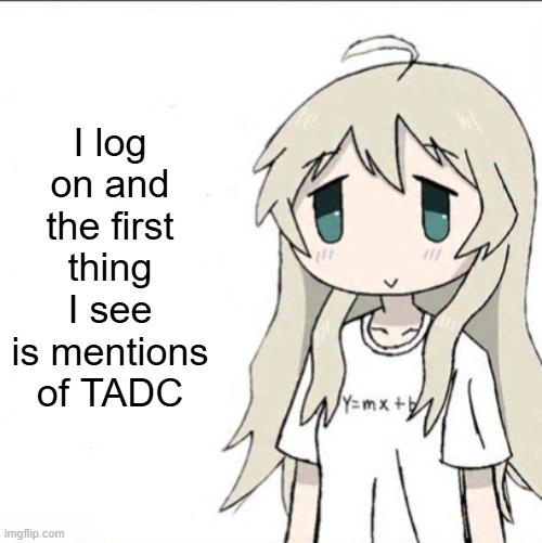 yuuri wearing a Y=mx+b shirt | I log on and the first thing I see is mentions of TADC | image tagged in yuuri wearing a y mx b shirt | made w/ Imgflip meme maker