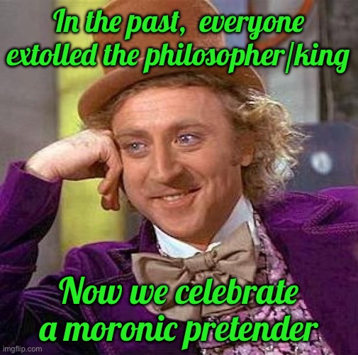 Creepy Condescending Wonka Meme | In the past,  everyone extolled the philosopher/king; Now we celebrate a moronic pretender | image tagged in memes,creepy condescending wonka | made w/ Imgflip meme maker