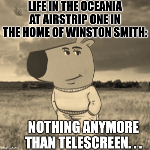 It's Just a Chill-Soc | Life in the Oceania at Airstrip One in the Home of Winston Smith:; Nothing Anymore than TELESCREEN. . . | image tagged in chill guy,1984,winston smith,oceania | made w/ Imgflip meme maker