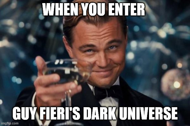 Leonardo Dicaprio Cheers Meme | when you enter; guy fieri's dark universe | image tagged in memes,leonardo dicaprio cheers | made w/ Imgflip meme maker