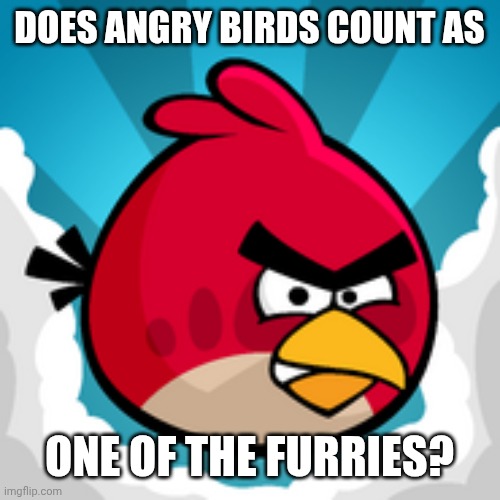 just curious | DOES ANGRY BIRDS COUNT AS; ONE OF THE FURRIES? | image tagged in angy birbs | made w/ Imgflip meme maker