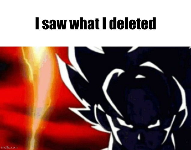 Goku Lightning | I saw what I deleted | image tagged in goku lightning | made w/ Imgflip meme maker