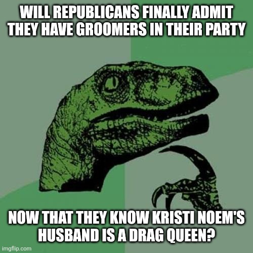 They call drag queens groomers all the time, will they turn on Kristi Noem and her husband? | Will Republicans finally admit they have groomers in their party; Now that they know Kristi Noem's
husband is a drag queen? | image tagged in memes,philosoraptor,kristi noem | made w/ Imgflip meme maker