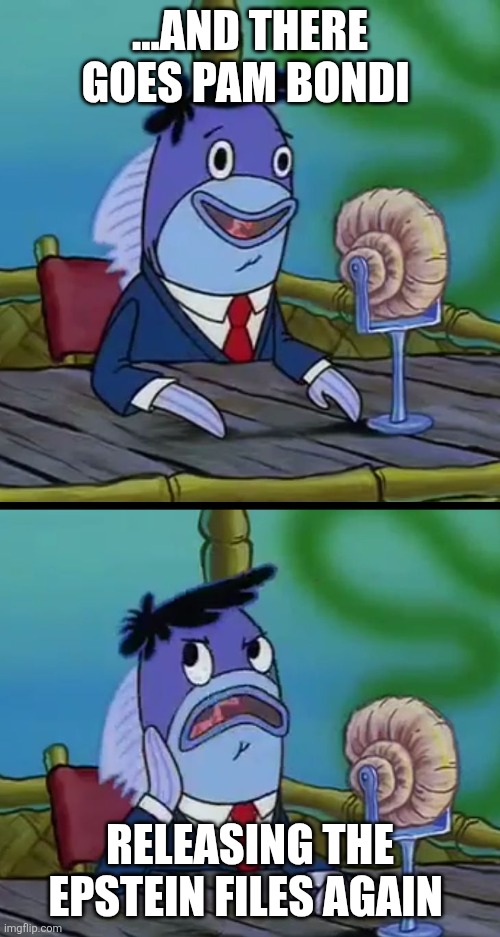 There goes Pam Bondi... | ...and there goes Pam Bondi; Releasing the Epstein files again | image tagged in and there goes spongebob | made w/ Imgflip meme maker