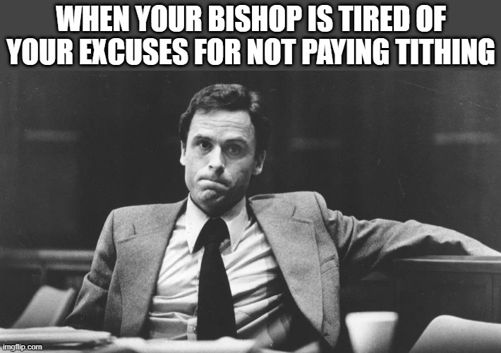 Ted Bundy mormon bishop | When your bishop is tired of your excuses for not paying tithing | image tagged in ted bundy in suit,mormon,tithing | made w/ Imgflip meme maker