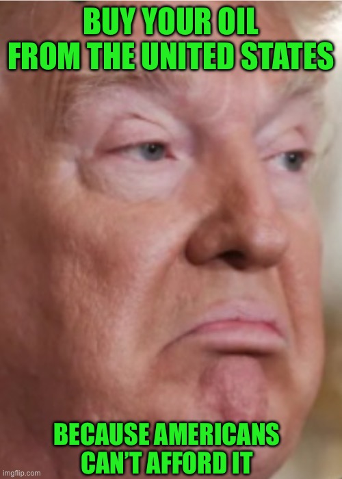 Buy your oil from the united states; Because Americans can’t afford it | made w/ Imgflip meme maker