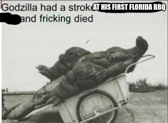 Godzilla had a stroke trying to read this and fricking died | At his first Florida BBQ | image tagged in godzilla had a stroke trying to read this and fricking died | made w/ Imgflip meme maker