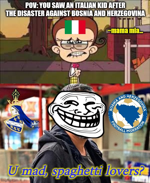 Bosnia and Herzegovina vs. Italy 1-1 (4-1 pens) AFTERMATH | POV: You saw an Italian kid after the disaster against Bosnia and Herzegovina; ~mama mia... U mad, spaghetti lovers? | image tagged in luan loud sad,the loud house,fazlija,sports,bosnia,italy | made w/ Imgflip meme maker