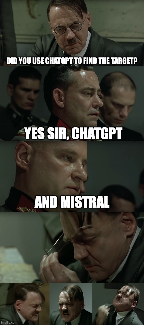 Angry Hitler upon Steiner Attack | Did you use CHATGPT to find the target? YES SIR, CHATGPT; AND MISTRAL | image tagged in angry hitler upon steiner attack | made w/ Imgflip meme maker