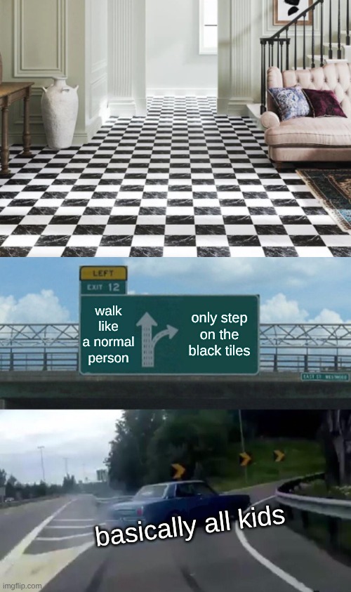 is it normal to do ts | walk like a normal person; only step on the black tiles; basically all kids | image tagged in memes,left exit 12 off ramp,childhood | made w/ Imgflip meme maker
