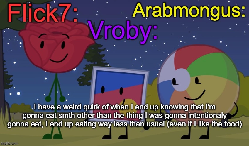 Flick7, Vroby, Arab shared temp | I have a weird quirk of when I end up knowing that I'm gonna eat smth other than the thing I was gonna intentionaly gonna eat, I end up eating way less than usual (even if I like the food) | image tagged in flick7 vroby arab shared temp | made w/ Imgflip meme maker