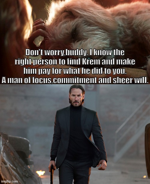 John Wick 5: Revenge for Krypto | Don't worry,buddy. I know the right person to find Krem and make him pay for what he did to you. A man of focus,commitment and sheer will. | image tagged in john wick,supergirl | made w/ Imgflip meme maker