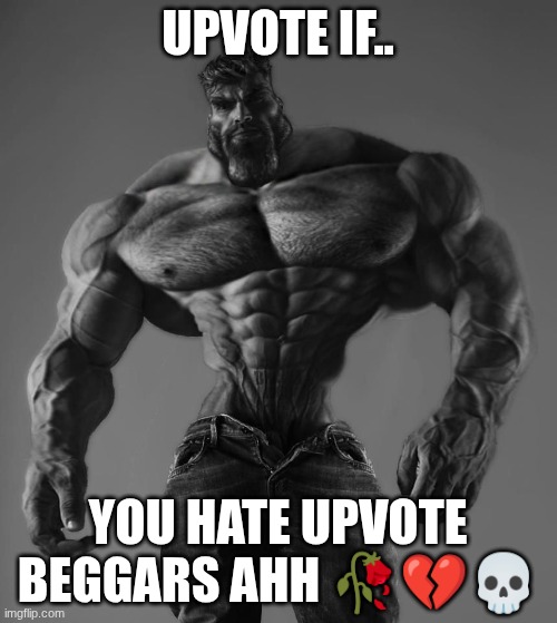 GigaChad | Upvote if.. You hate upvote beggars ahh ??? | image tagged in gigachad | made w/ Imgflip meme maker
