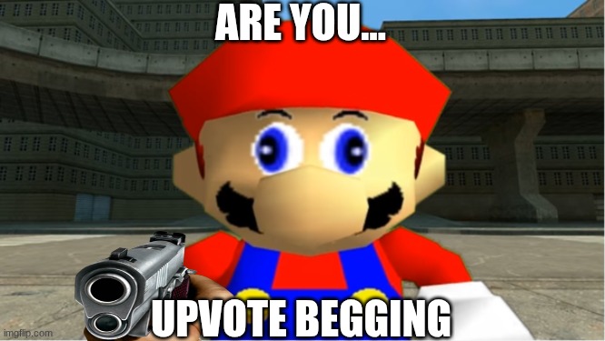 Idk if this gonna be NSFW or not | are you... UPVOTE BEGGING | image tagged in smg4 mario derp reaction | made w/ Imgflip meme maker