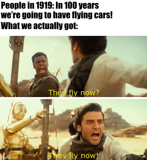 They fly now | People in 1919: In 100 years we’re going to have flying cars! What we actually got:; They fly now? They fly now! | image tagged in star wars,the rise of skywalker,sequels,memes | made w/ Imgflip meme maker