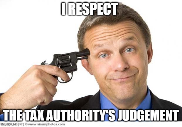 Gun to head | I RESPECT; THE TAX AUTHORITY'S JUDGEMENT | image tagged in gun to head | made w/ Imgflip meme maker