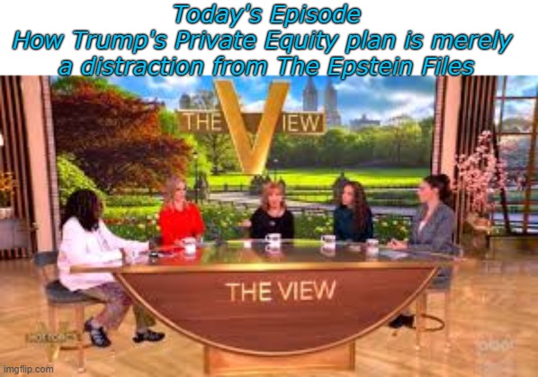 Today's Episode
How Trump's Private Equity plan is merely  a distraction from The Epstein Files | made w/ Imgflip meme maker