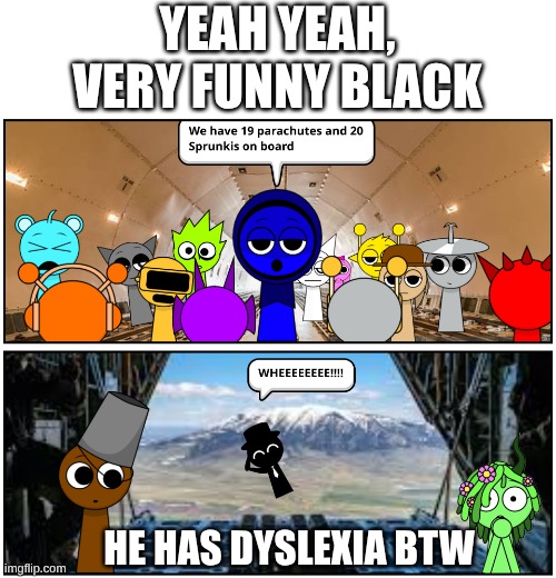 Black sacrificed himself to make the sprunkis happy | yeah yeah, very funny black; he has dyslexia btw | image tagged in comics,sprunki,incredibox,dyslexia | made w/ Imgflip meme maker