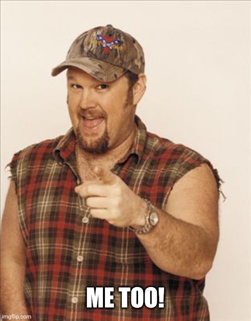 Larry The Cable Guy | Me too! | image tagged in larry the cable guy | made w/ Imgflip meme maker