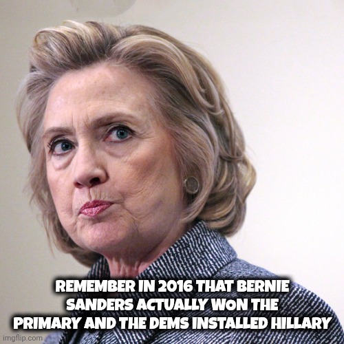 hillary clinton pissed | Remember in 2016 that Bernie Sanders actually won the primary and the dems installed Hillary | image tagged in hillary clinton pissed | made w/ Imgflip meme maker
