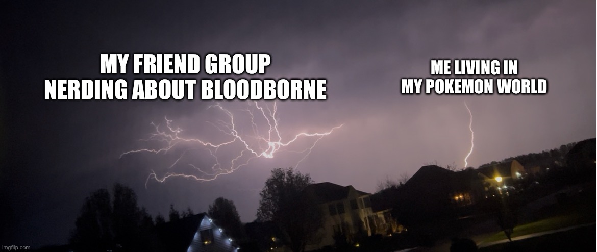 Lonely Lightning | Me living in my Pokemon world; My friend group nerding about Bloodborne | image tagged in lonely lightning | made w/ Imgflip meme maker