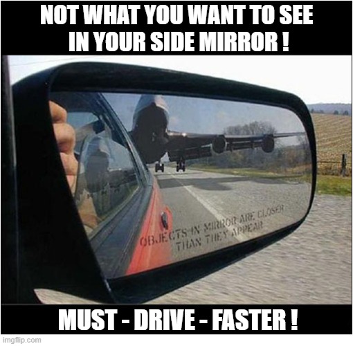 This Could End Badly ... | Not what you want to see
 in your side mirror ! must - drive - faster ! | image tagged in cars,mirror,jumbo jet | made w/ Imgflip meme maker