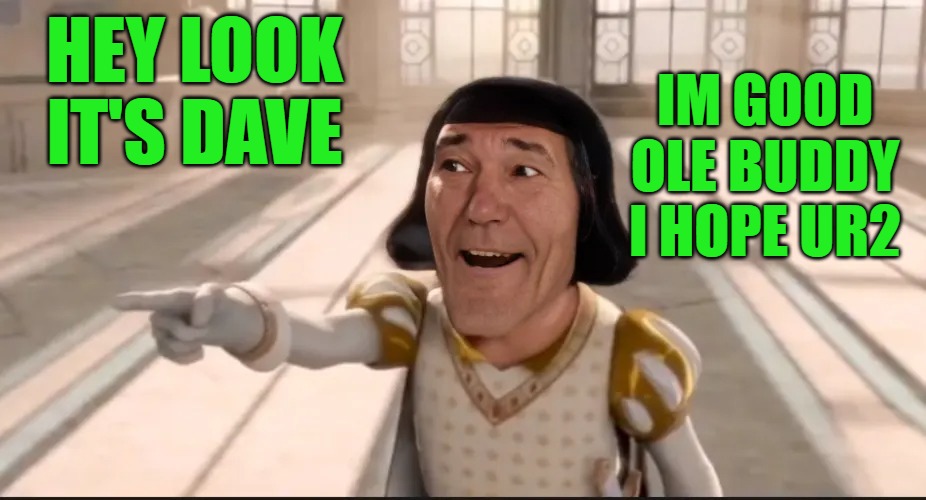 kewlew | Hey LOOK it's Dave Im good ole buddy I hope ur2 | image tagged in kewlew | made w/ Imgflip meme maker