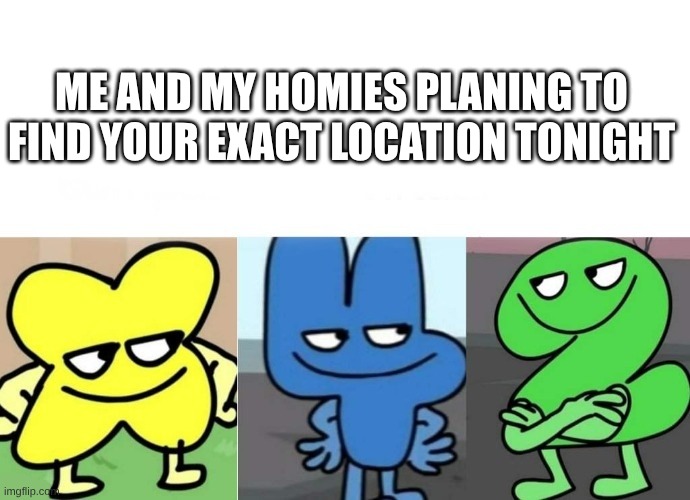 BFB Smug | me and my homies planing to find your exact location tonight | image tagged in bfb smug | made w/ Imgflip meme maker