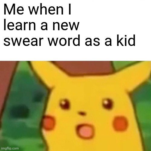 Surprised Pikachu | Me when I learn a new swear word as a kid | image tagged in memes,surprised pikachu | made w/ Imgflip meme maker
