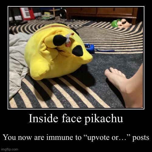 Inside face pikachu | You now are immune to “upvote or…” posts | image tagged in funny,demotivationals,pikachu,upvote beggars | made w/ Imgflip demotivational maker