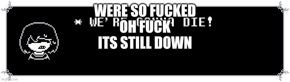 were so fucked
oh fuck
its still down | made w/ Imgflip meme maker