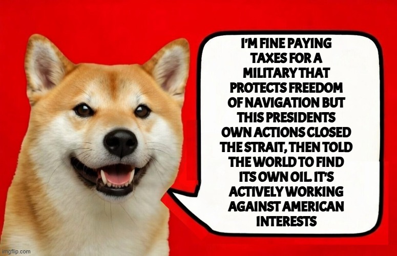 The POTUS is a babbling idiot that can not tell a truth! | I'm fine paying
taxes for a
military that
protects freedom
of navigation But
this Presidents
own actions closed
the Strait, then told
the world to find
its own oil. It's
actively working
against American
interests | image tagged in iran,israel,genocide,us military,donald trump,america first | made w/ Imgflip meme maker