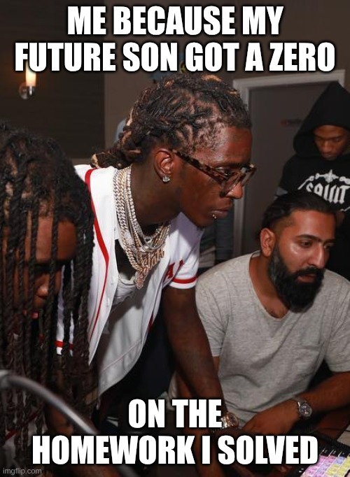 in the studio like drop it | Me because my future son got a zero; on the homework I solved | image tagged in in the studio like drop it | made w/ Imgflip meme maker