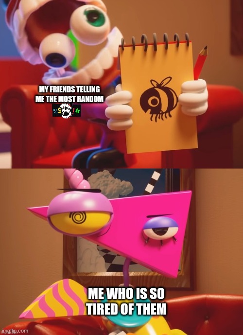 Zooble and Caine 2 | My friends telling me the most random; Me who is so tired of them | image tagged in zooble and caine 2,tadc,friends | made w/ Imgflip meme maker