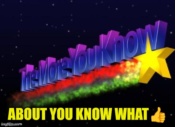the more you know | About you know what? | image tagged in the more you know | made w/ Imgflip meme maker