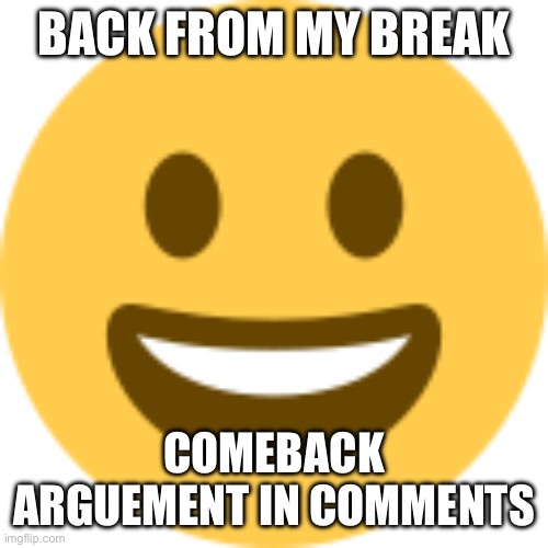 Finally I can go back to seeing these memes | Back from my break; Comeback argument in comments | image tagged in happy emoji | made w/ Imgflip meme maker