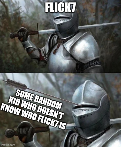 Flick7 | Flick7; Some random kid who doesn't know who Flick7 is | image tagged in medieval knight with arrow in eye slot,flick7,funny,relatable,memes | made w/ Imgflip meme maker