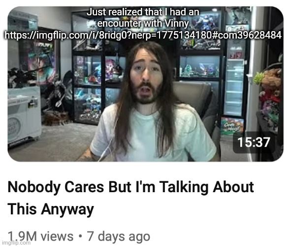 This was in my corny era | Just realized that I had an encounter with Vinny
https://imgflip.com/i/8ridg0?nerp=1775134180#com39628484 | image tagged in nobody cares but i'm talking about this anyway | made w/ Imgflip meme maker