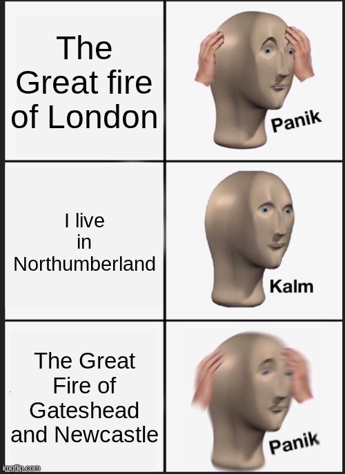Panik Kalm Panik Meme | The Great fire of London; I live in Northumberland; The Great Fire of Gateshead and Newcastle | image tagged in memes,panik kalm panik,united kingdom,london | made w/ Imgflip meme maker