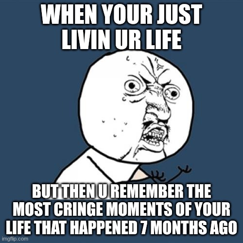 Y u Nah | When your just livin ur life; but then u remember the most cringe moments of your life that happened 7 months ago | image tagged in memes,y u no | made w/ Imgflip meme maker