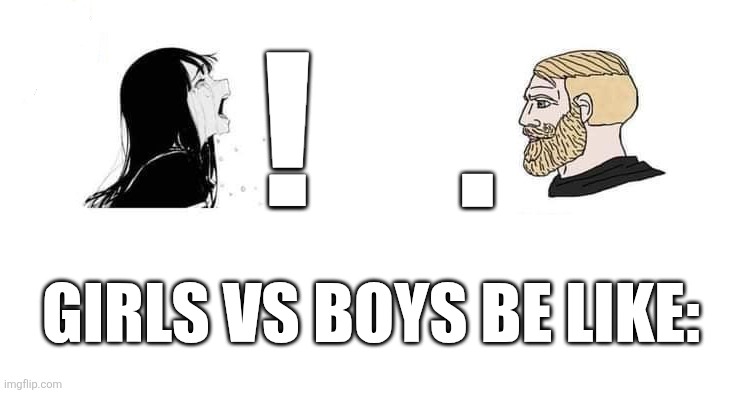 Girls are like exclamation marks: way too emotional and boys are like periods: direct and to the point | . ! Girls vs boys be like: | image tagged in crying aya chad,women,men,girls vs boys,period,lol so funny | made w/ Imgflip meme maker