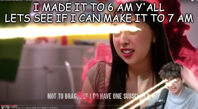 not to brage but I have one subscriber | I made it to 6 am y'all lets see if I can make it to 7 am | image tagged in not to brage but i have one subscriber | made w/ Imgflip meme maker