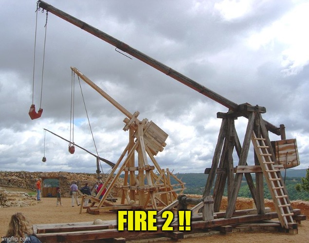 catapult  | Fire 2 !! | image tagged in catapult | made w/ Imgflip meme maker