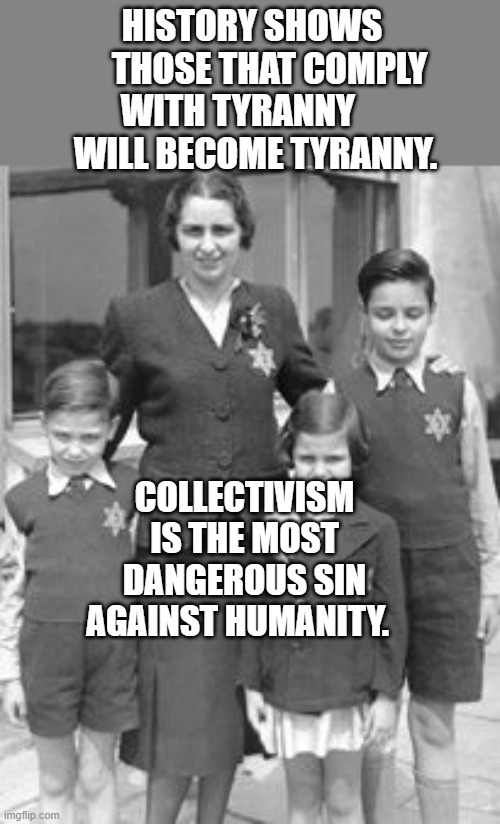 Jewish badges | History shows      those that comply with tyranny        will become tyranny. Collectivism is the most dangerous sin against humanity. | image tagged in jewish badges | made w/ Imgflip meme maker